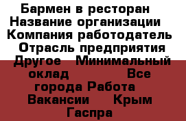 Бармен в ресторан › Название организации ­ Компания-работодатель › Отрасль предприятия ­ Другое › Минимальный оклад ­ 22 000 - Все города Работа » Вакансии   . Крым,Гаспра